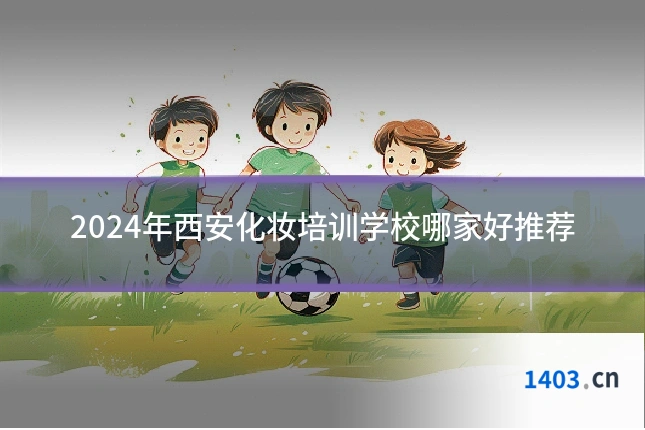 2024年西安化妆培训学校哪家好推荐