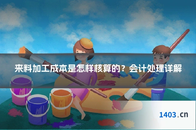来料加工成本是怎样核算的？会计处理详解