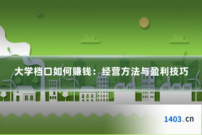 大学档口如何赚钱：经营方法与盈利技巧