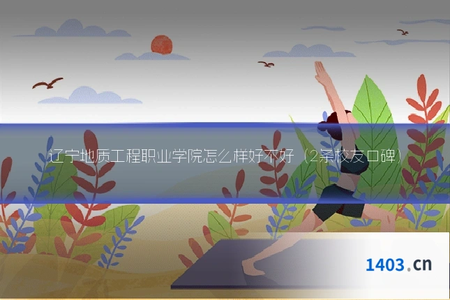 辽宁地质工程职业学院怎么样好不好(2条校友口碑)