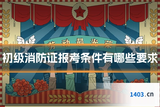 初级消防证报考条件有哪些要求