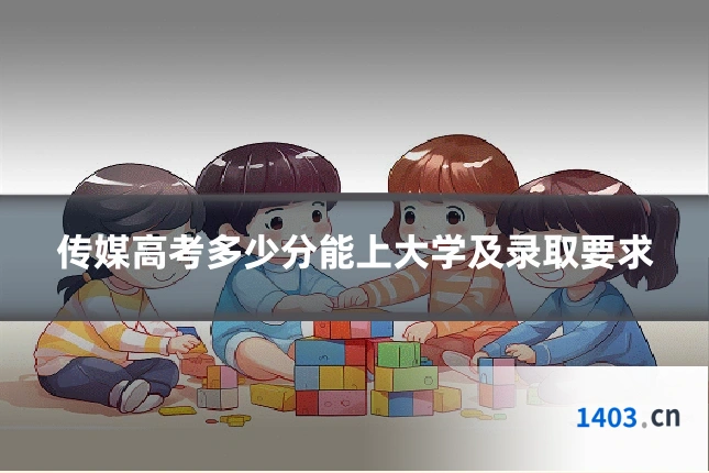 传媒高考多少分能上大学及录取要求