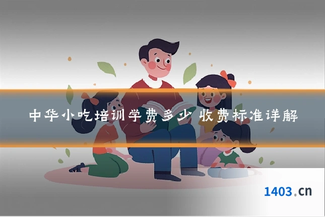中华小吃培训学费多少 收费标准详解