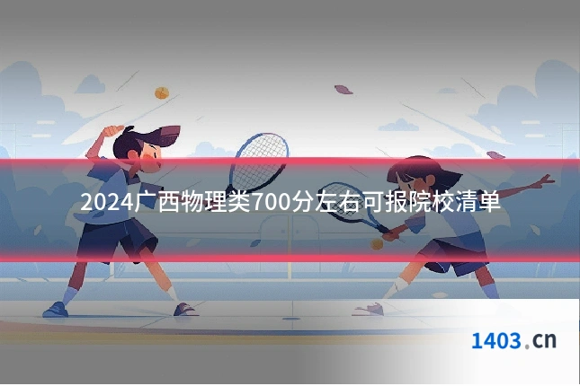 2024广西物理类700分左右可报院校清单