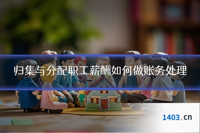 归集与分配职工薪酬如何做账务处理