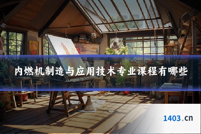 内燃机制造与应用技术专业课程有哪些
