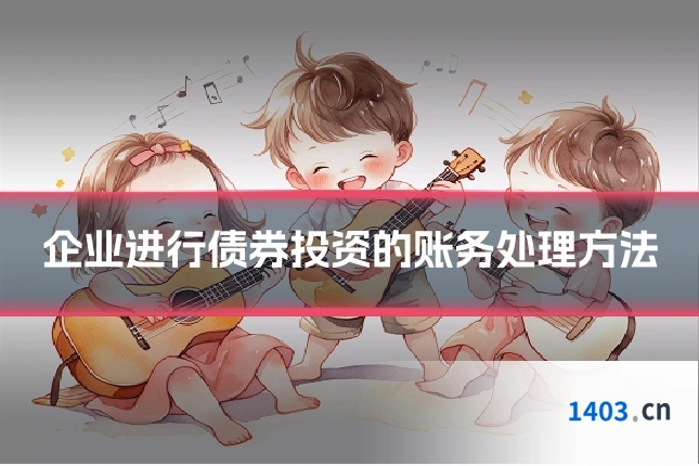 企业进行债券投资的账务处理方法