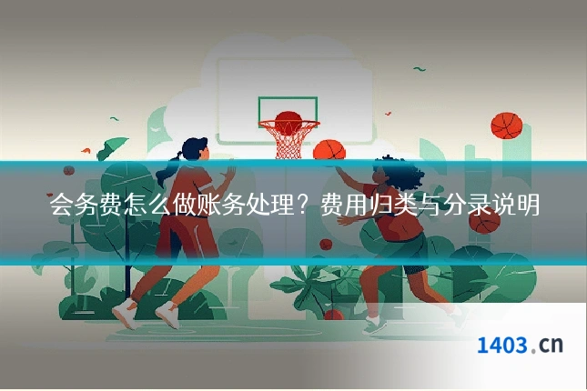 会务费怎么做账务处理？费用归类与分录说明