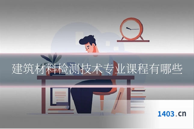 建筑材料检测技术专业课程有哪些