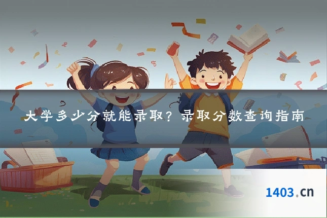 大学多少分就能录取？录取分数查询指南