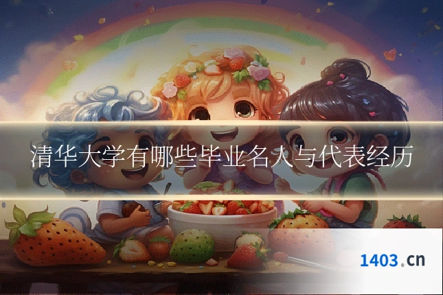 清华大学有哪些毕业名人与代表经历