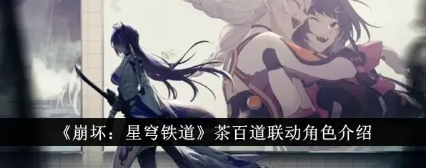 崩坏星穹铁道茶百道联动角色爆料 茶百道联动角色上线时间介绍