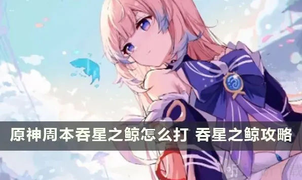 原神吞星之鲸周本位置在哪 吞星之鲸周本解锁方法分享