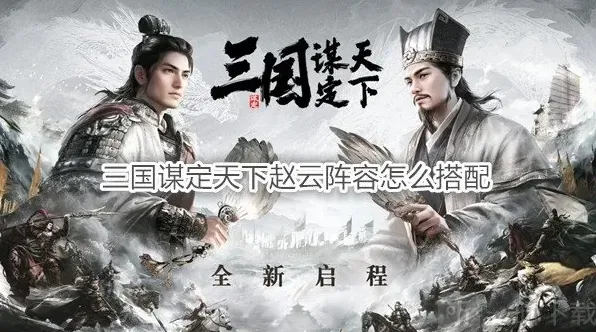 三国谋定天下赵云阵容怎么搭配 三国谋定天下赵云战法推荐