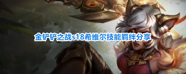 金铲铲之战s18希维尔技能羁绊分享