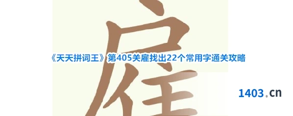 《天天拼词王》第405关雇找出22个常用字通关攻略