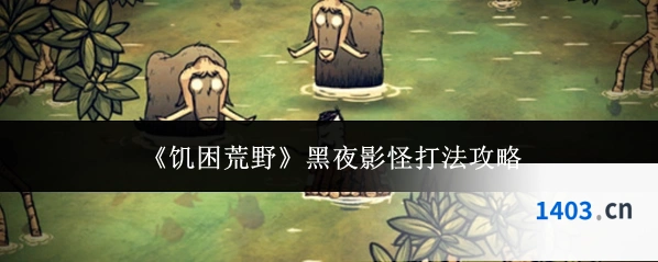 《饥困荒野》黑夜影怪打法攻略