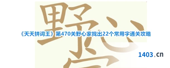 《天天拼词王》第470关野心家找出22个常用字通关攻略