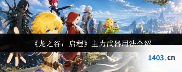 《龙之谷：启程》主力武器用法介绍