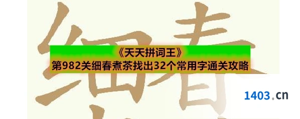 《天天拼词王》第982关细春煮茶找出32个常用字通关攻略